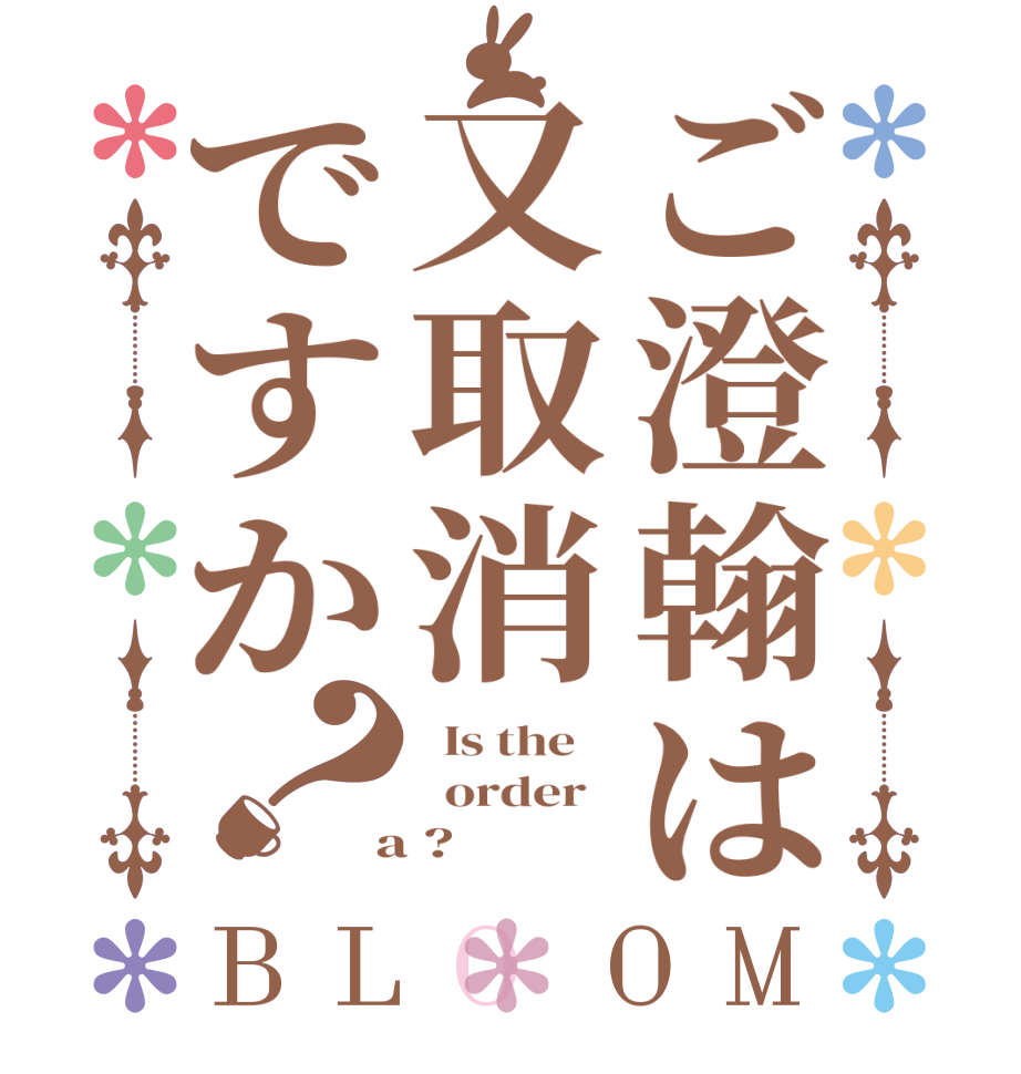 ご澄翰は又取消ですか？BLOOM   Is the      order    a ?  