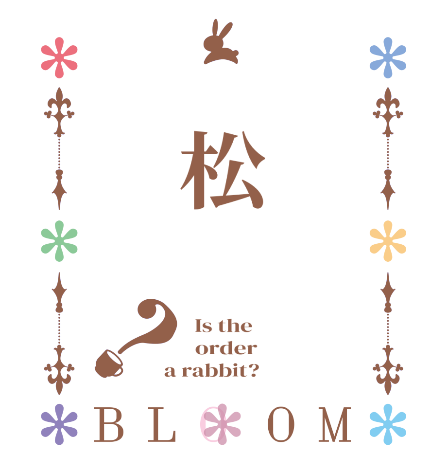 　松　？BLOOM   Is the      order    a rabbit?  