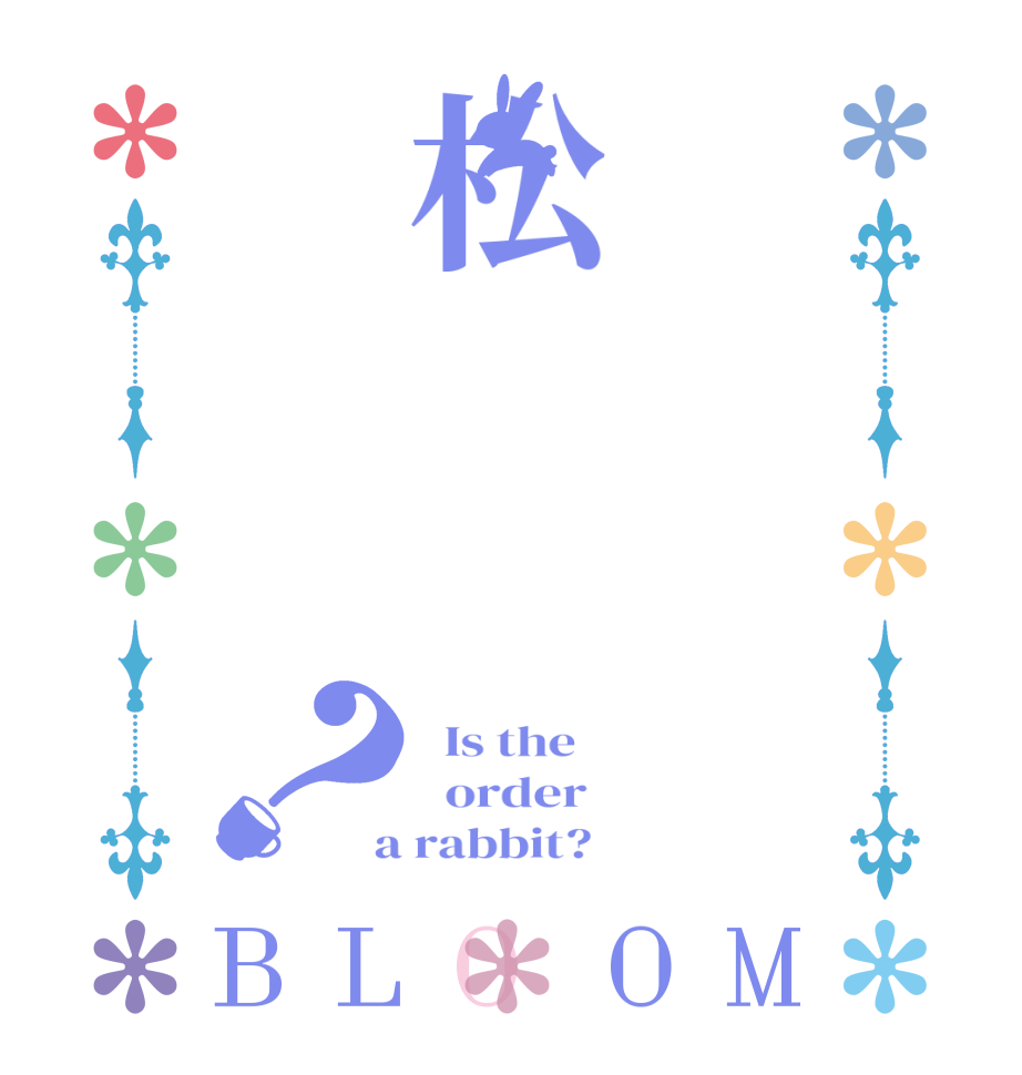 松　　？BLOOM   Is the      order    a rabbit?  