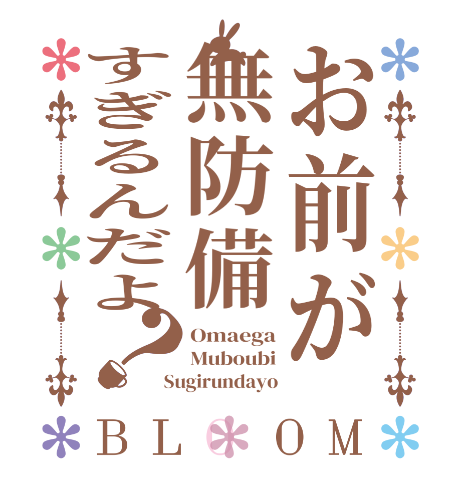 お前が無防備すぎるんだよ？BLOOM Omaega Muboubi Sugirundayo