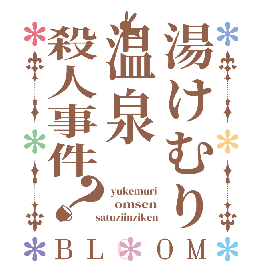 湯けむり温泉殺人事件？BLOOM  yukemuri   omsen  satuziinziken