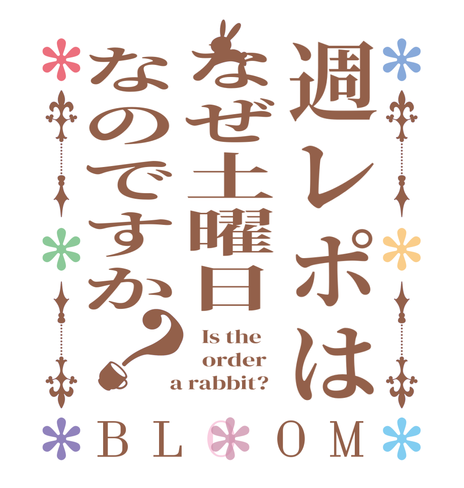 週レポはなぜ土曜日なのですか？BLOOM   Is the      order    a rabbit?  