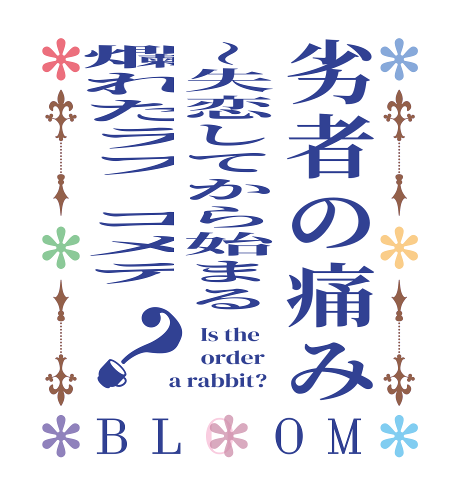 劣者の痛み～失恋してから始まる爛れたラブコメデ？BLOOM   Is the      order    a rabbit?  
