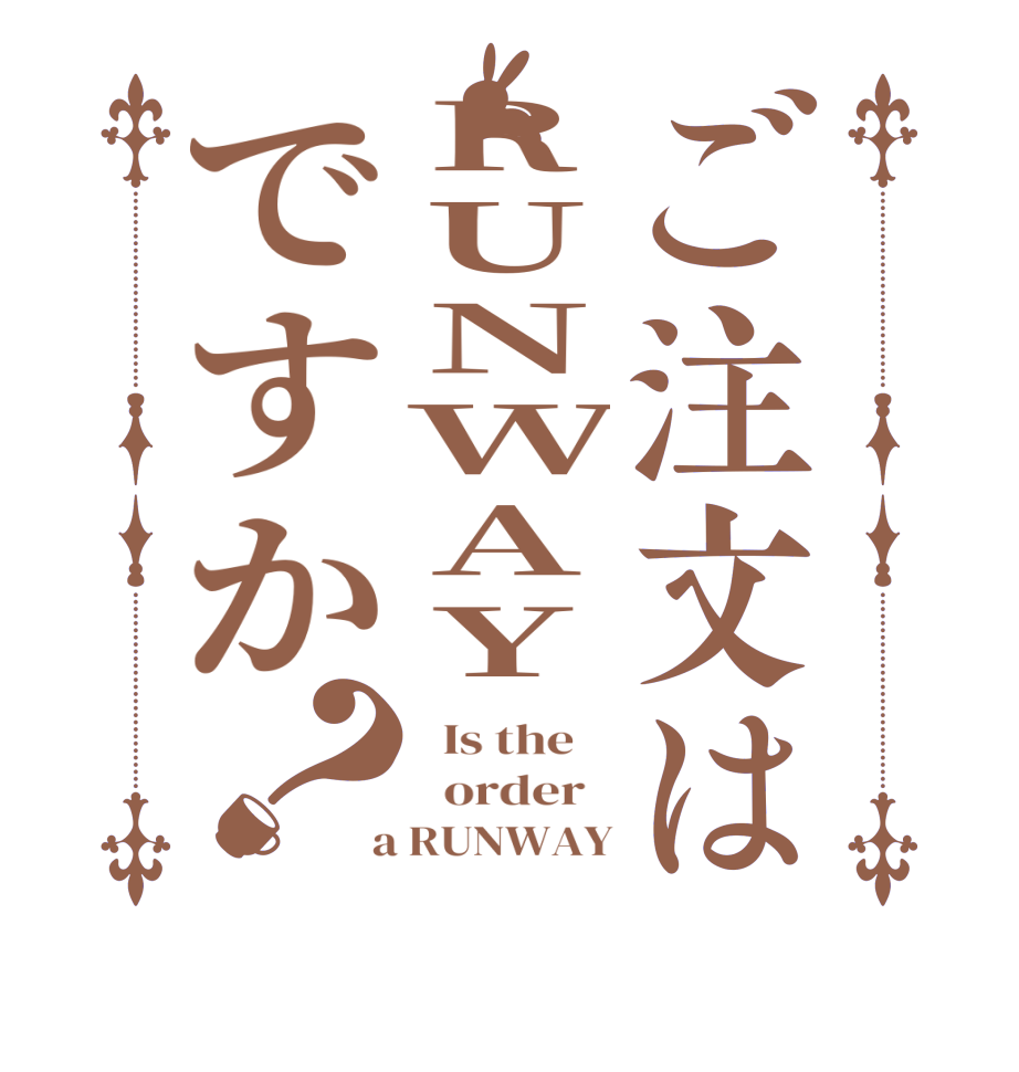ご注文はRUNWAYですか？  Is the      order    a RUNWAY