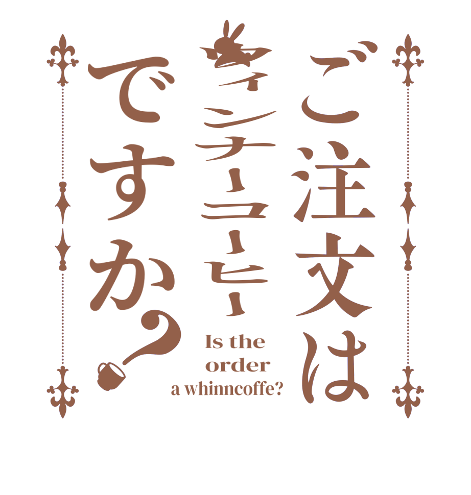 ご注文はウィンナーコーヒーですか？  Is the      order    a whinncoffe?