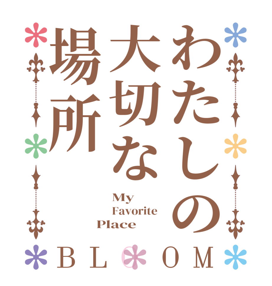わたしの大切な場所BLOOM My Favorite   Place