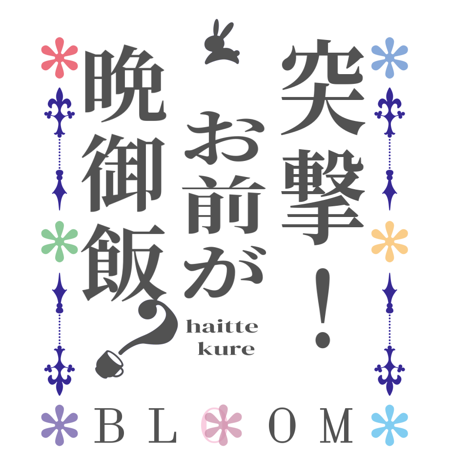 突撃！ お前が晩御飯？BLOOM haitte   kure  
