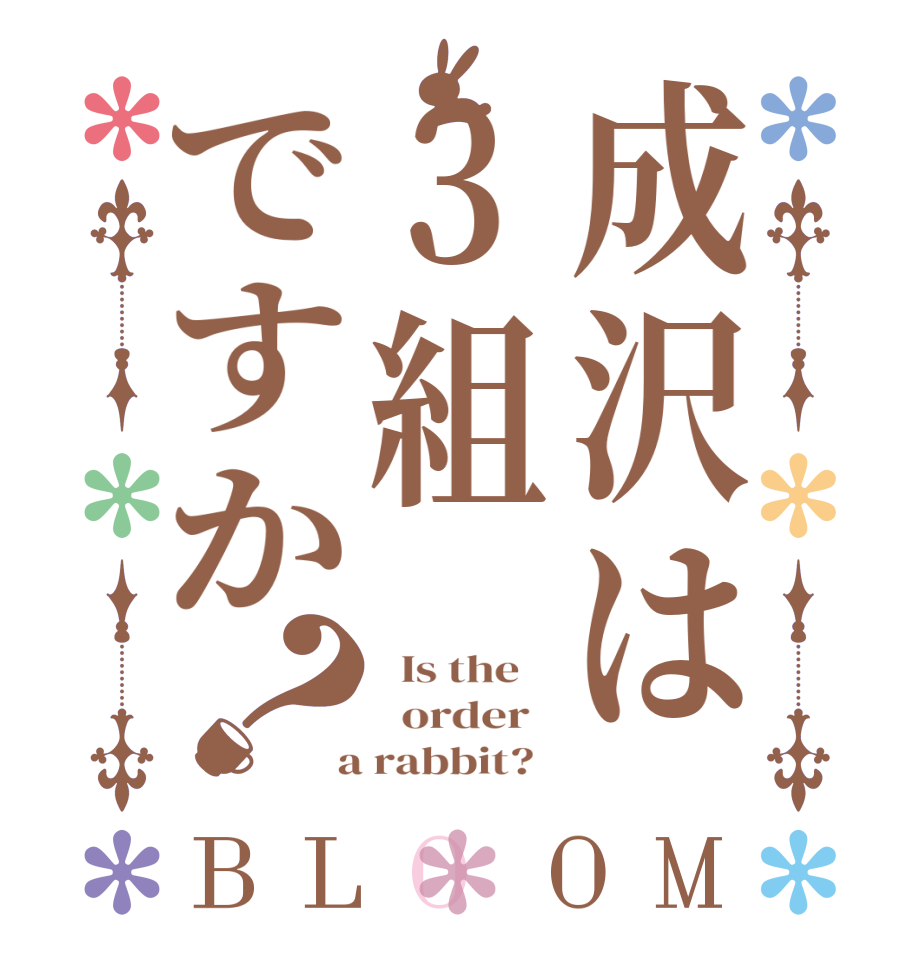 成沢は3組ですか？BLOOM   Is the      order    a rabbit?  