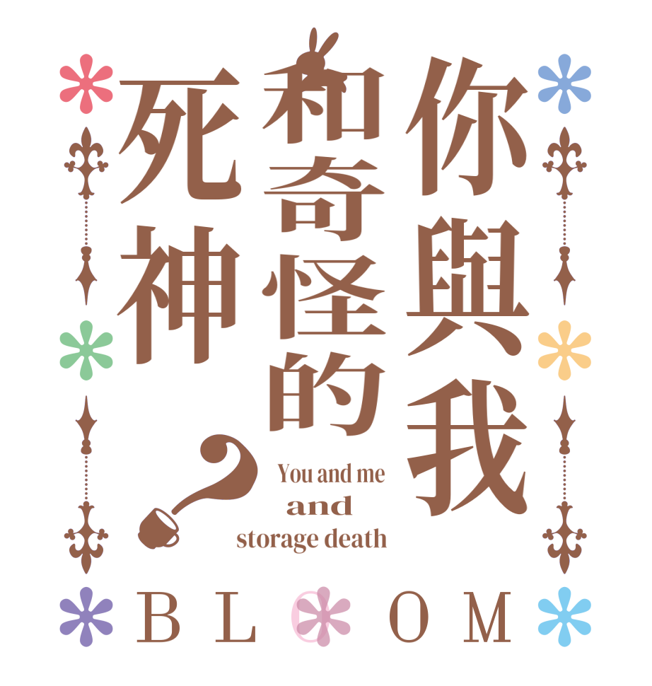 你與我和奇怪的死神？BLOOM   You and me    and   storage death 