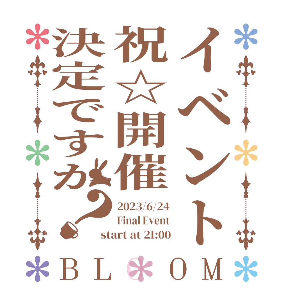 イベント祝☆開催決定ですか？BLOOM 2023/6/24 Final Event start at 21:00