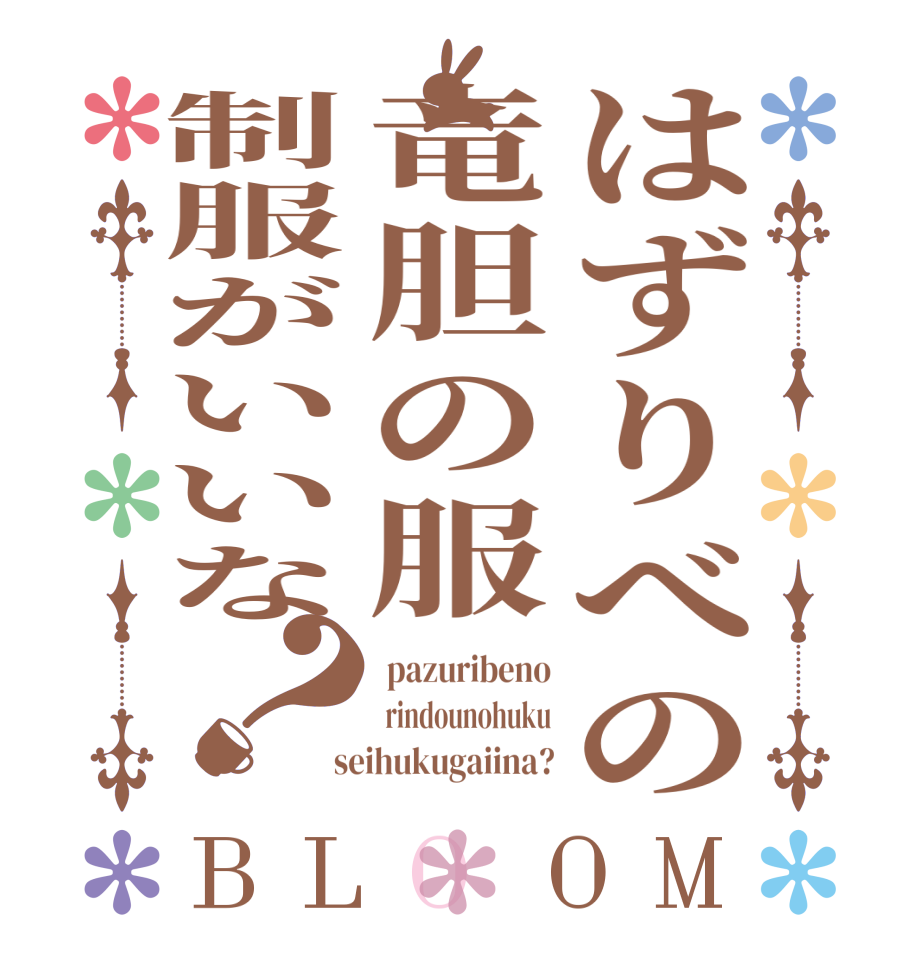 はずりべの竜胆の服制服がいいな？BLOOM  pazuribeno  rindounohuku  seihukugaiina?