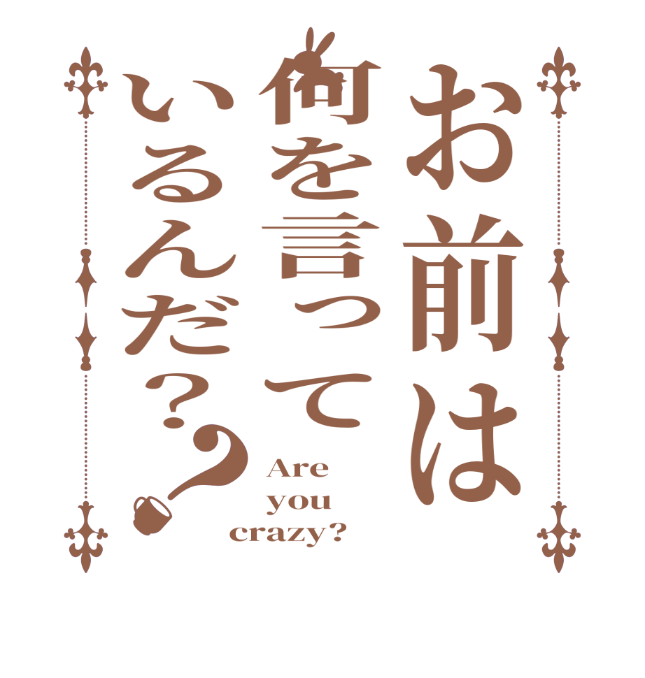 お前は何を言っているんだ？？Are you crazy?