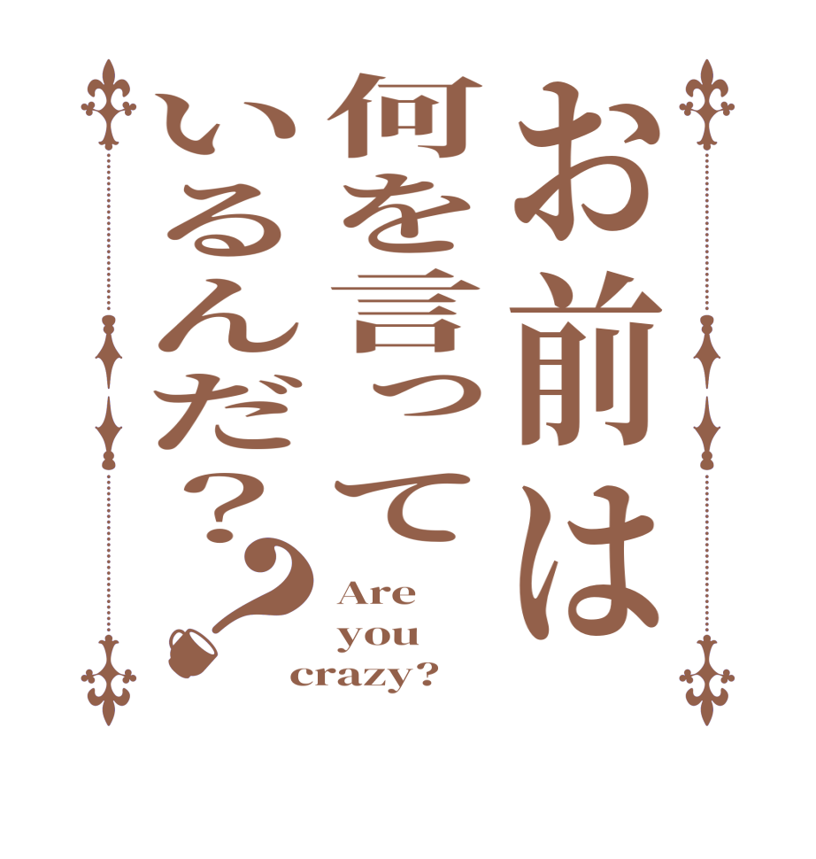 お前は何を言っているんだ？？Are you crazy?