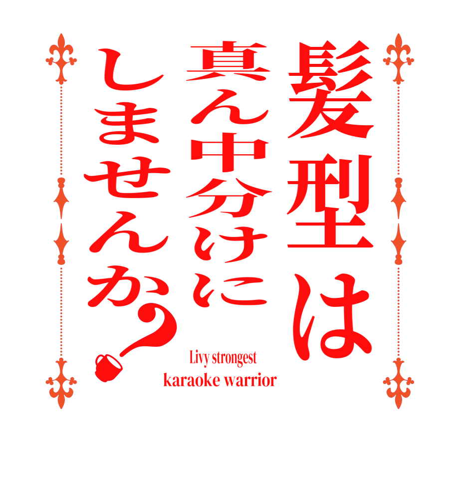 髪型は真ん中分けにしませんか？ Livy strongest         karaoke warrior