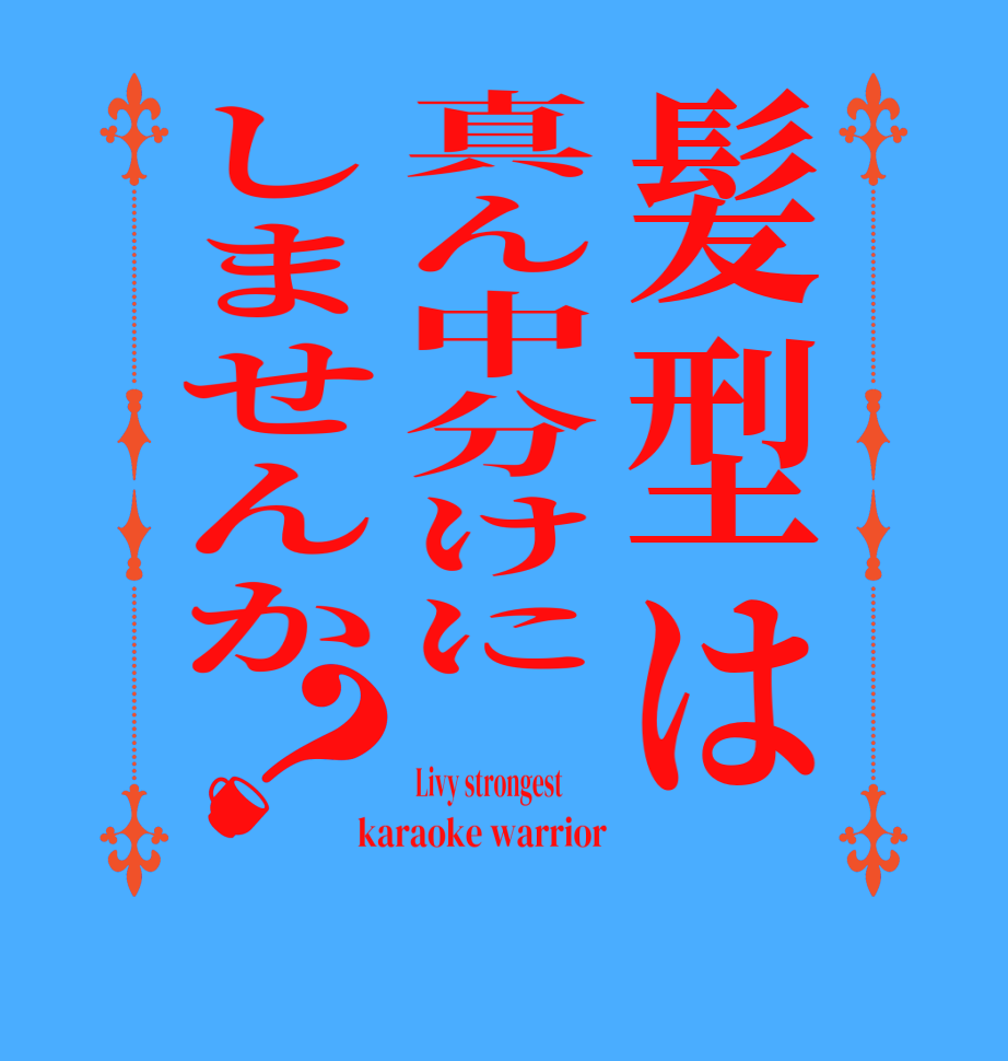 髪型は真ん中分けにしませんか？ Livy strongest         karaoke warrior