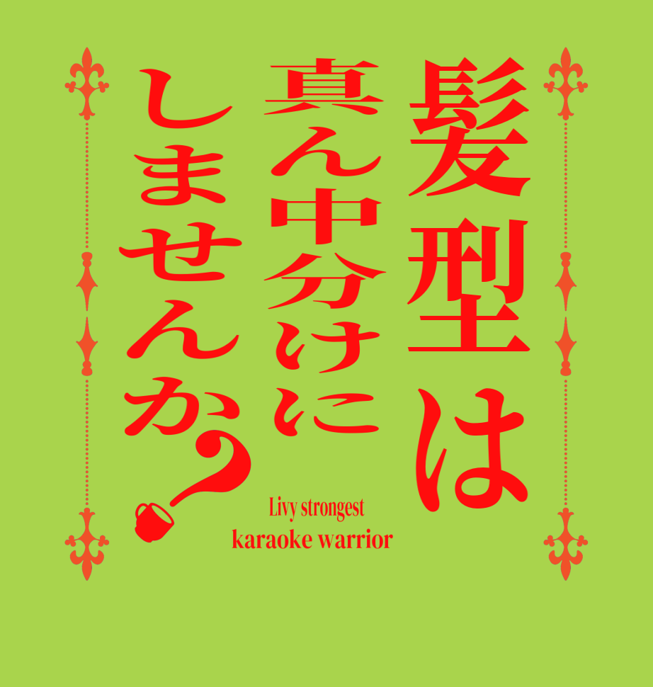 髪型は真ん中分けにしませんか？ Livy strongest         karaoke warrior