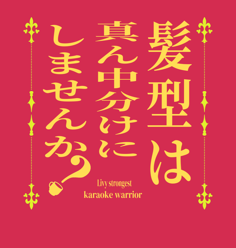 髪型は真ん中分けにしませんか？ Livy strongest         karaoke warrior