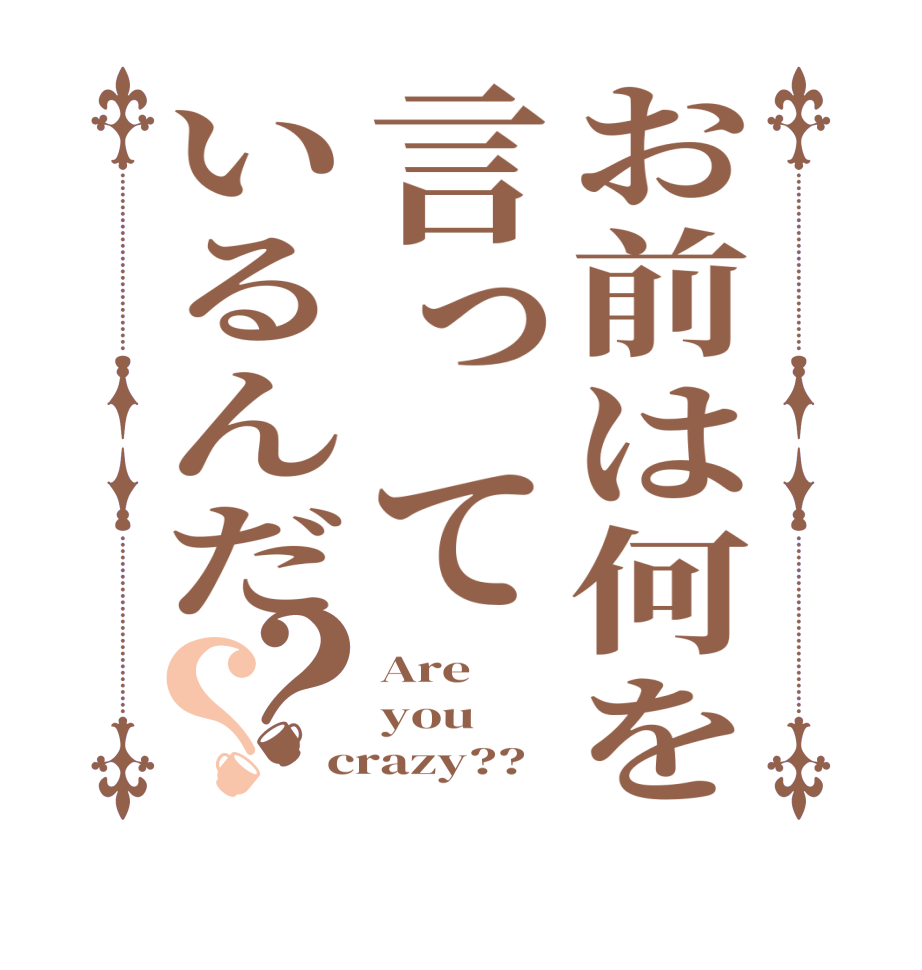 お前は何を言っているんだ？？Are you crazy??