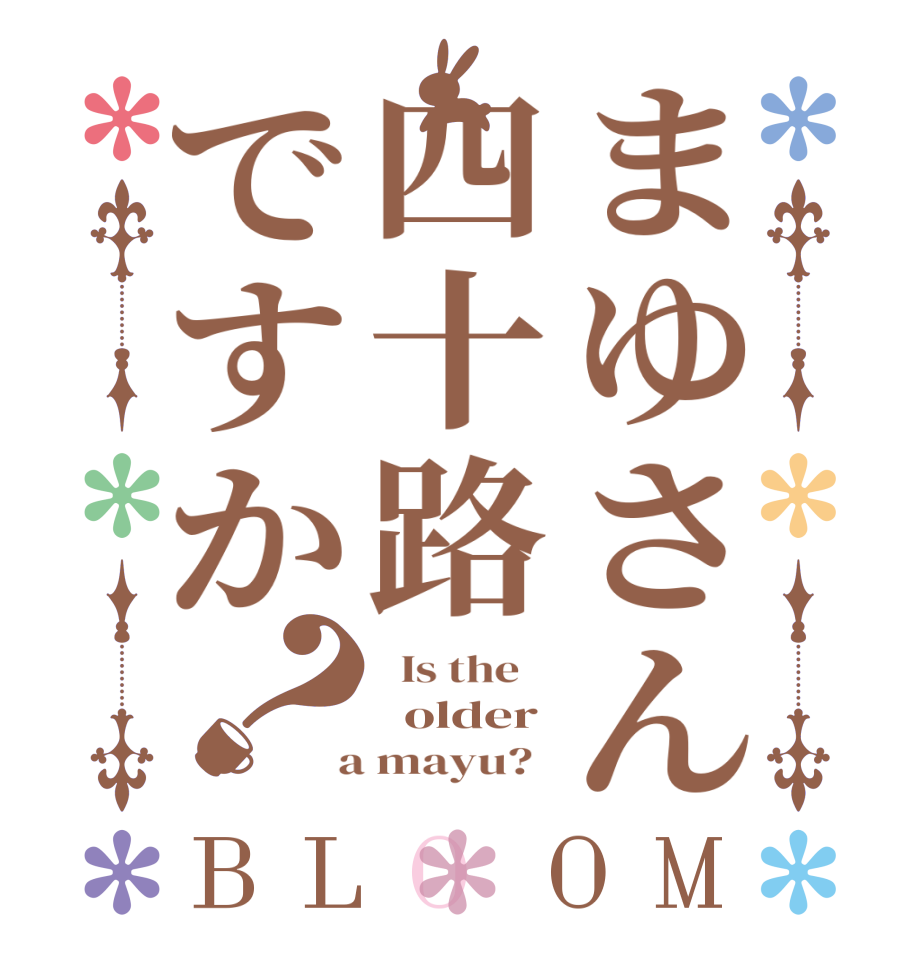 まゆさん四十路ですか？BLOOM   Is the      older  a mayu?  