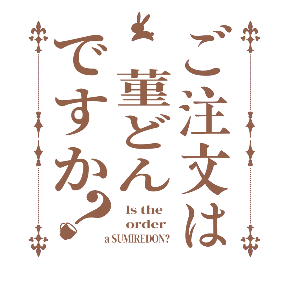ご注文は 菫どんですか？  Is the      order    a SUMIREDON?  