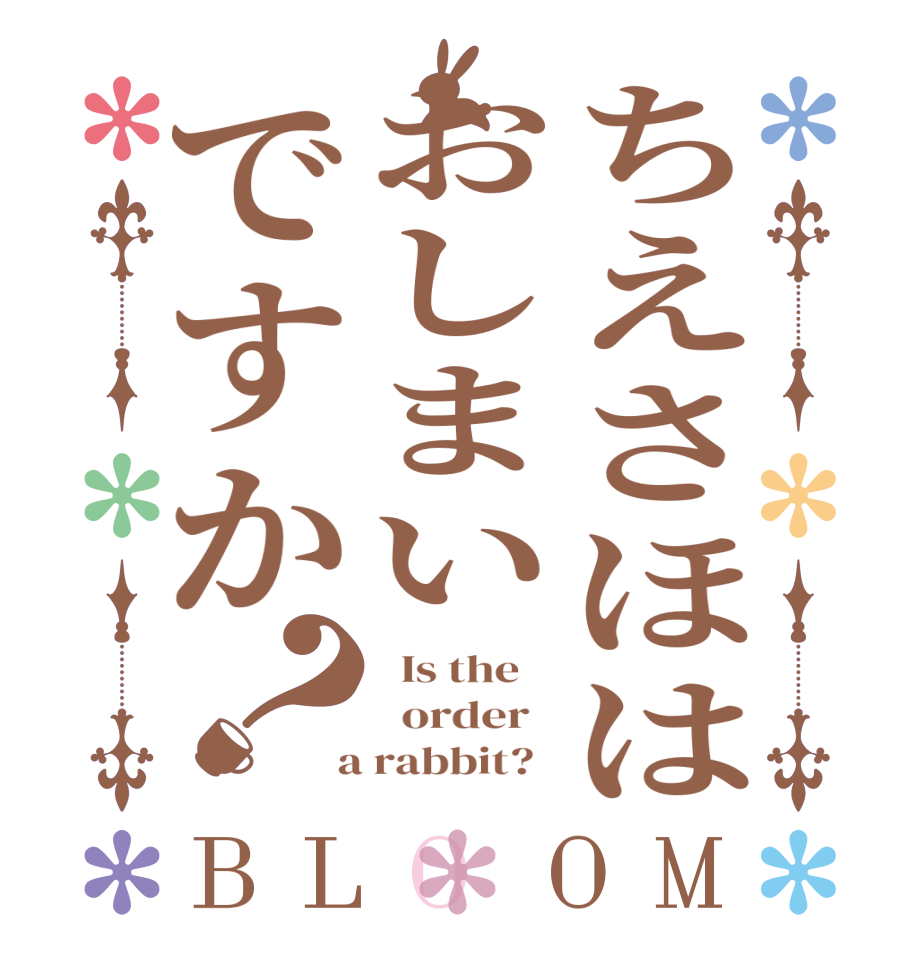 ちえさほはおしまいですか？BLOOM   Is the      order    a rabbit?  
