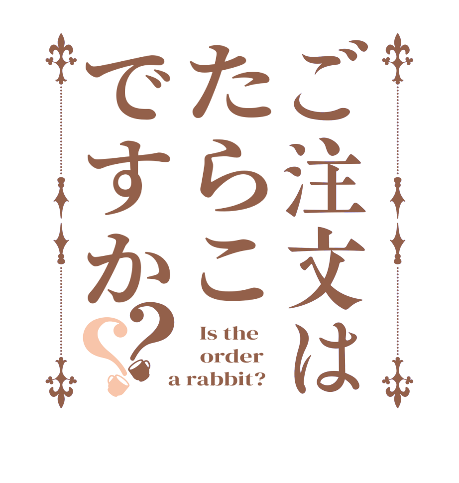 ご注文はたらこですか？？  Is the      order    a rabbit?  