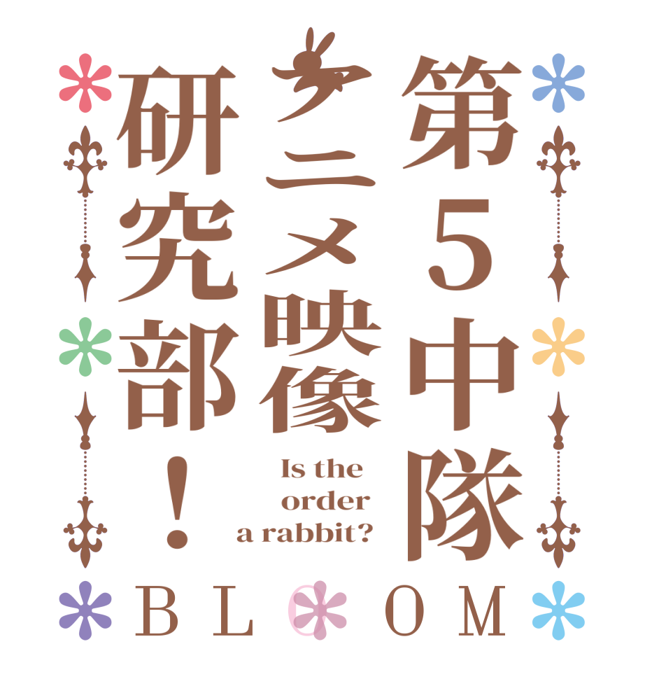 第5中隊アニメ映像研究部！BLOOM   Is the      order    a rabbit?  