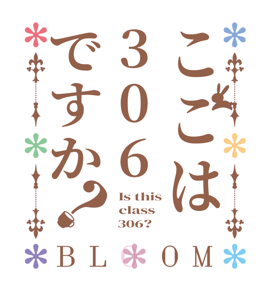 ここは306ですか？BLOOM   Is this   class       306?