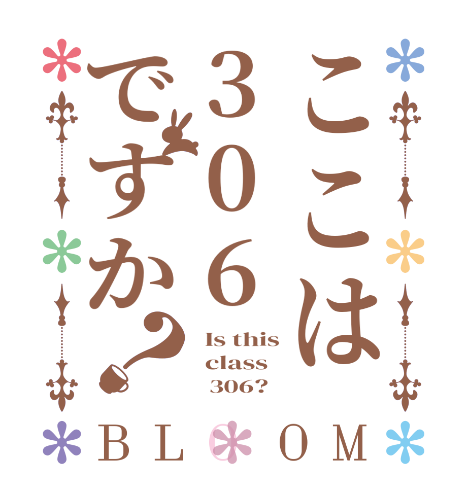 ここは306ですか？BLOOM   Is this   class        306?