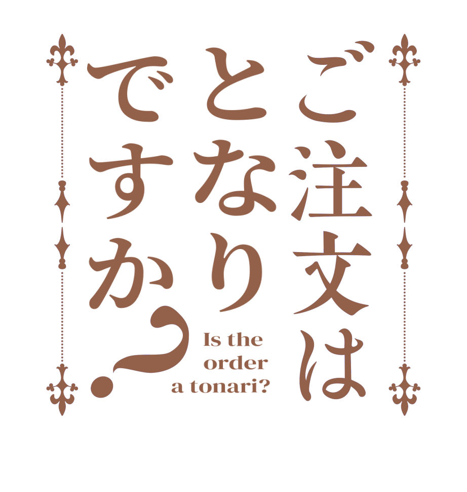 ご注文はとなりですか？  Is the      order    a tonari?  