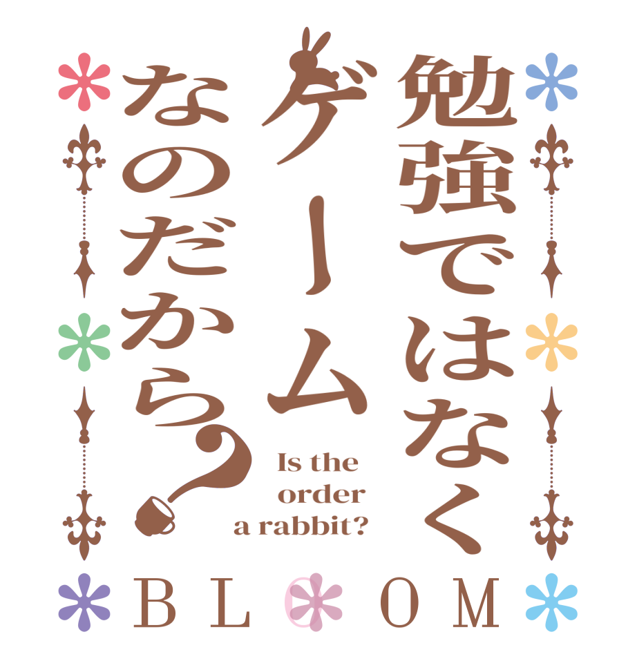 勉強ではなくゲームなのだから？BLOOM   Is the      order    a rabbit?  
