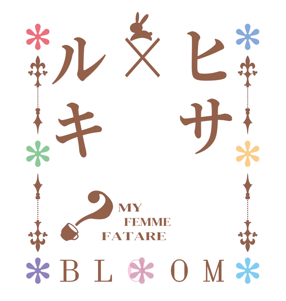 ヒサ×ルキ？BLOOM MY   FEMME FATARE