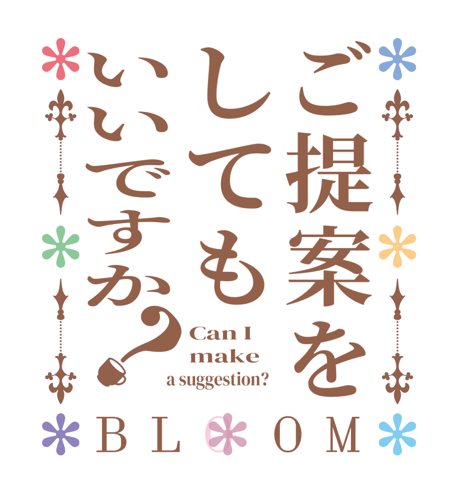 ご提案をしてもいいですか？BLOOM Can I make  a suggestion?  