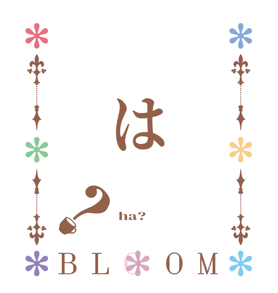  は？BLOOM     ha?   
