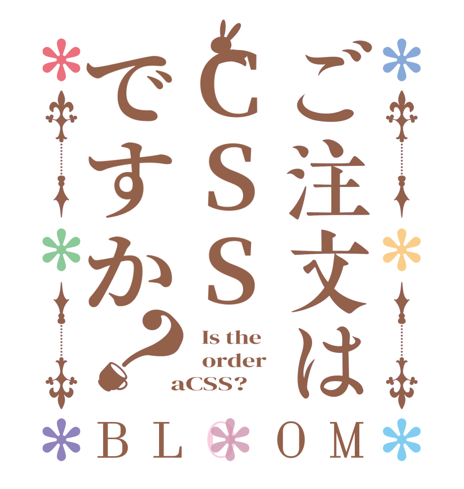 ご注文はCSSですか？BLOOM   Is the      order    aCSS?  