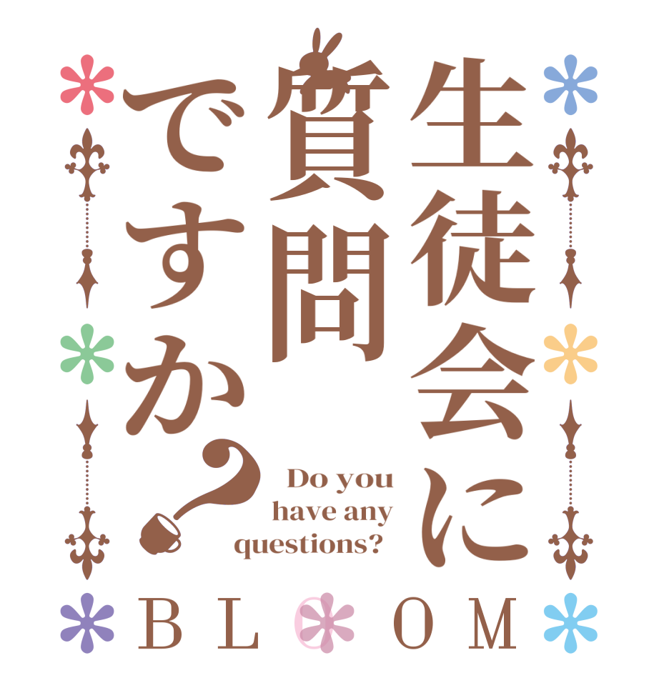 生徒会に質問ですか？BLOOM   Do you have any questions?  