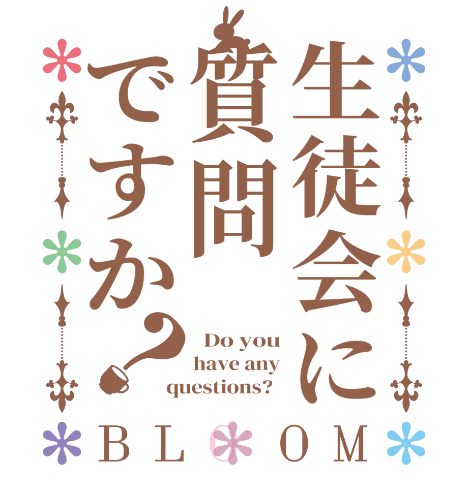 生徒会に質問ですか？BLOOM   Do you have any questions?  