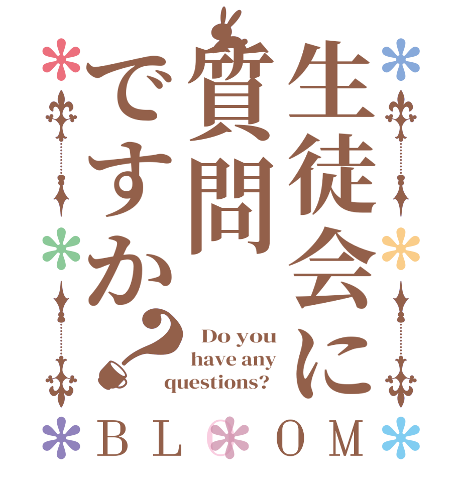 生徒会に質問ですか？BLOOM   Do you have any questions?  