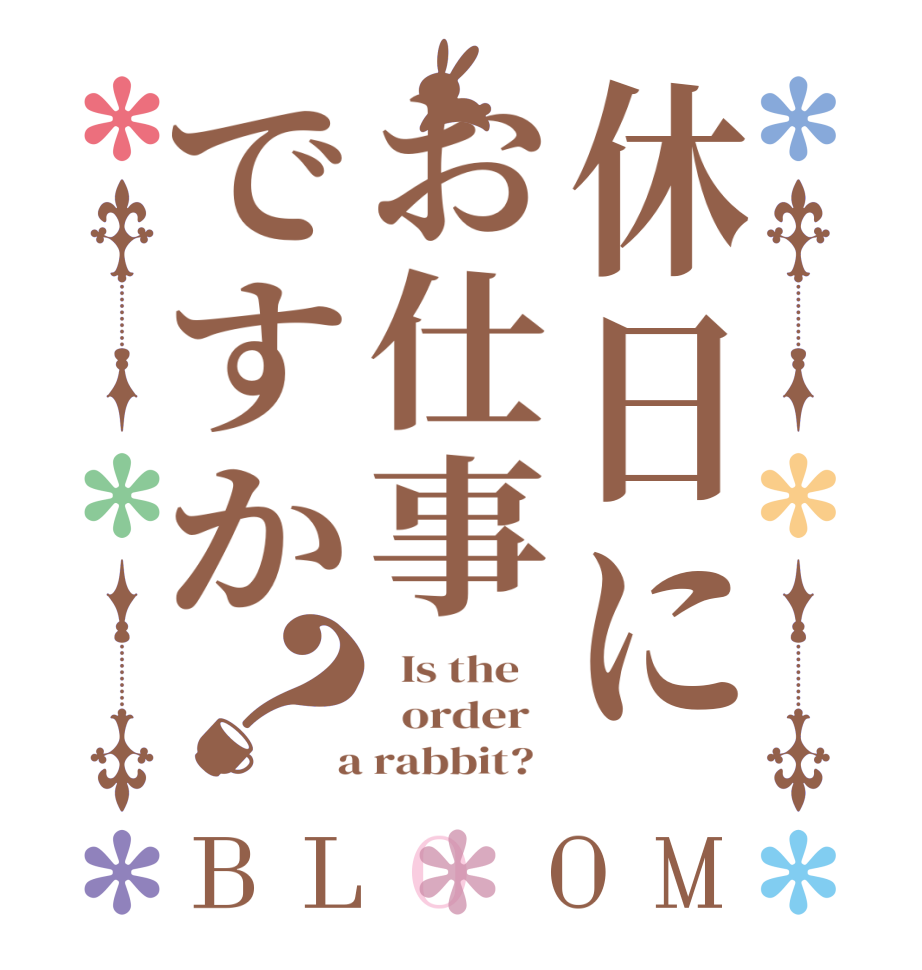 休日にお仕事ですか？BLOOM   Is the      order    a rabbit?  