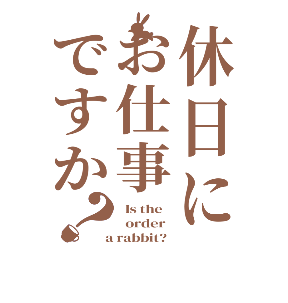 休日にお仕事ですか？  Is the      order    a rabbit?  