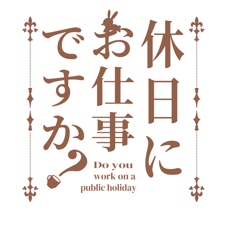 休日にお仕事ですか？Do you  work on a public holiday