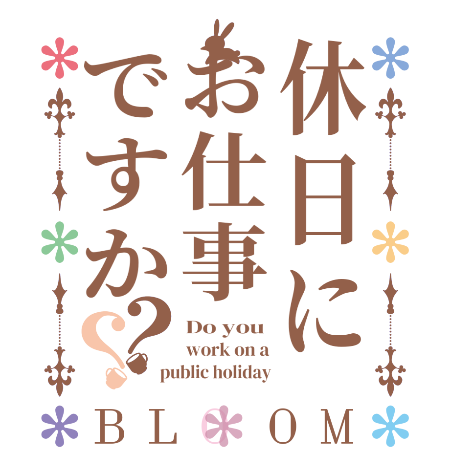 休日にお仕事ですか？？BLOOM Do you  work on a public holiday