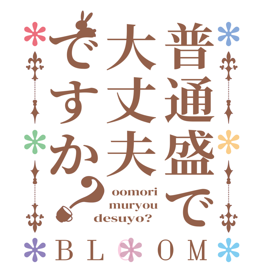 普通盛で大丈夫ですか？BLOOM  oomori muryou desuyo?  