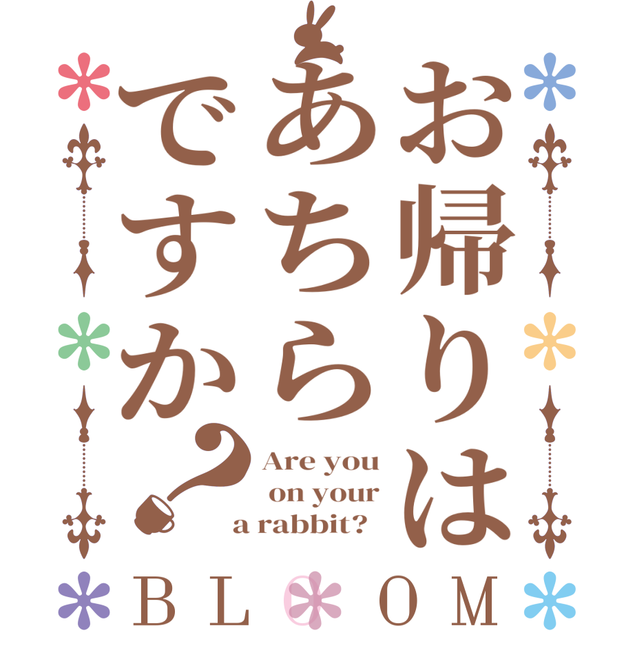 お帰りはあちらですか？BLOOM Are you  on your  a rabbit?  