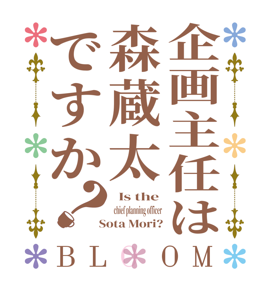 企画主任は森蔵太ですか？BLOOM   Is the   chief planning officer  Sota Mori?