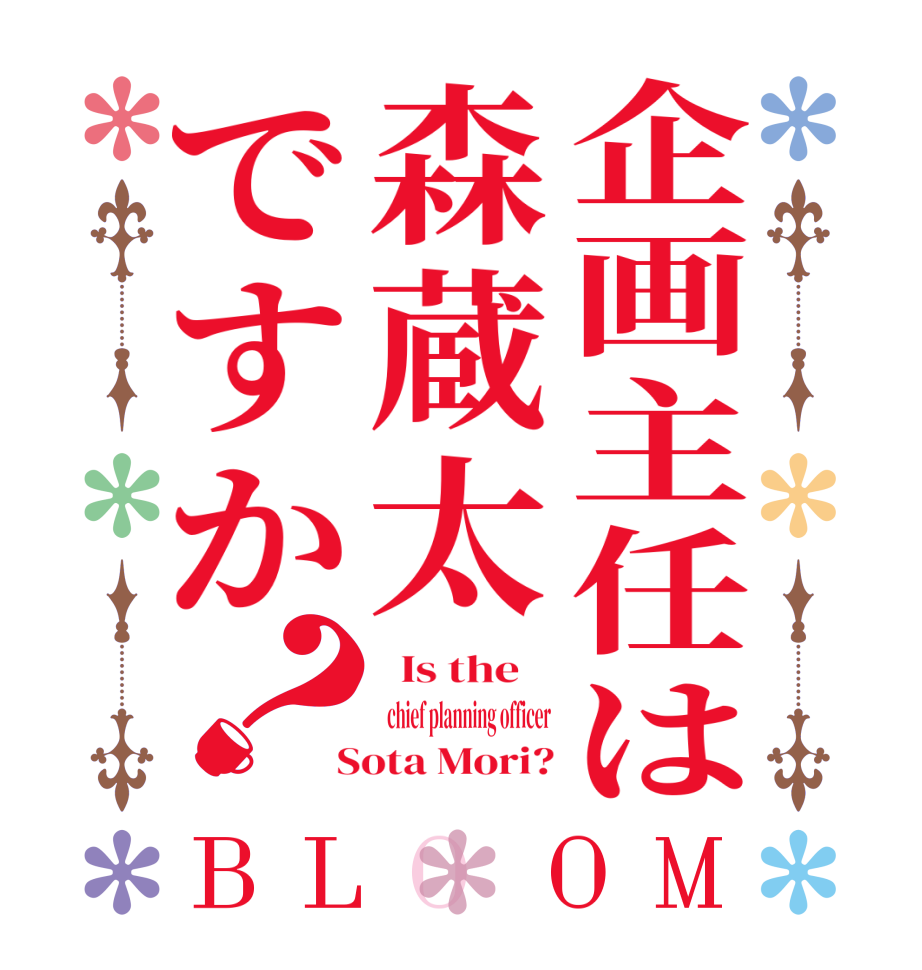 企画主任は森蔵太ですか？BLOOM   Is the      chief planning officer  Sota Mori?
