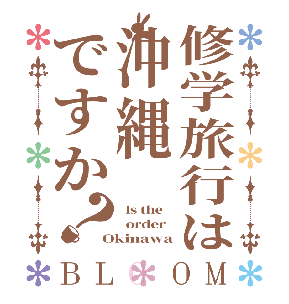 修学旅行は沖縄ですか？BLOOM   Is the      order   Okinawa