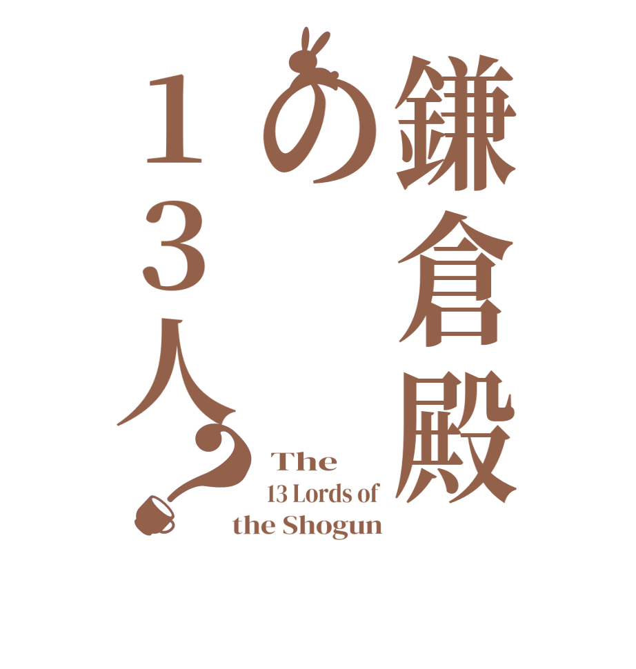 鎌倉殿の13人？ The  13 Lords of  the Shogun