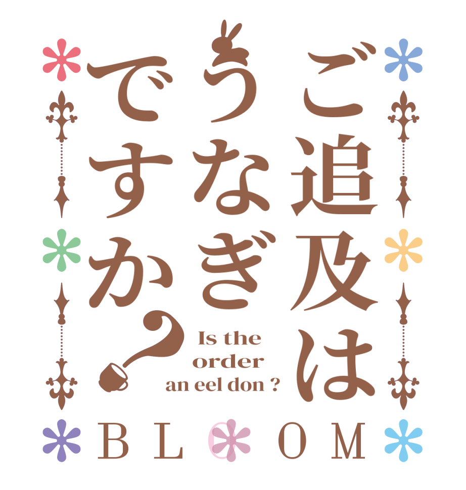 ご追及はうなぎですか？BLOOM  Is the    order an eel don ?