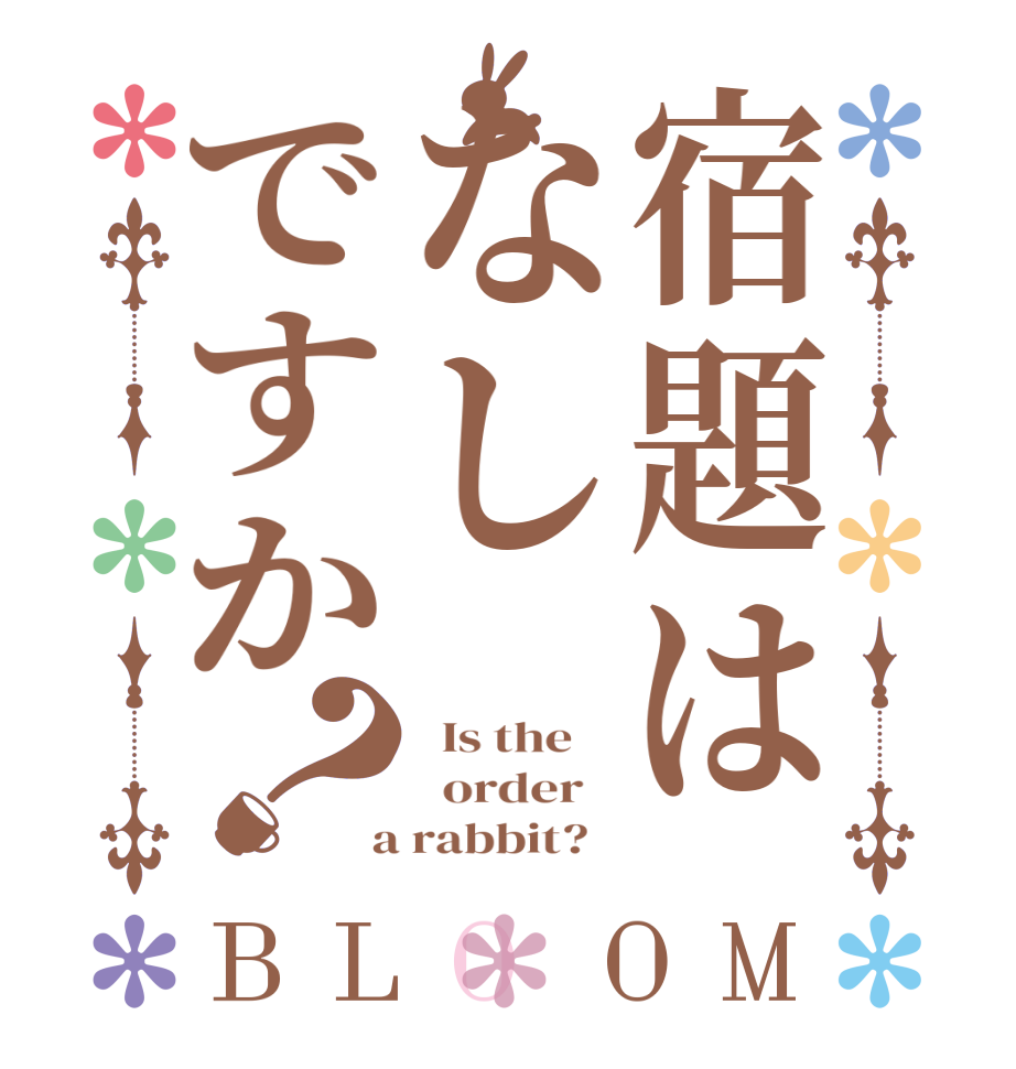 宿題はなしですか？BLOOM   Is the      order    a rabbit?  